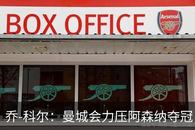 乔-科尔：曼城会力压阿森纳夺冠，前提是他们的上诉能够成功