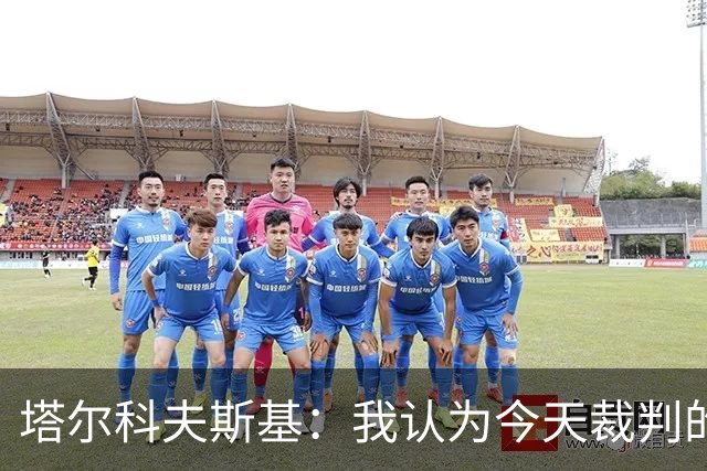 塔尔科夫斯基：我认为今天裁判的表现非常糟糕