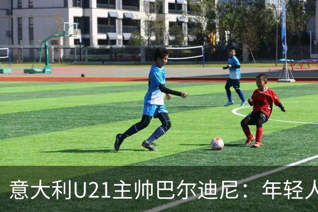 意大利U21主帅巴尔迪尼：年轻人是资源，不是问题