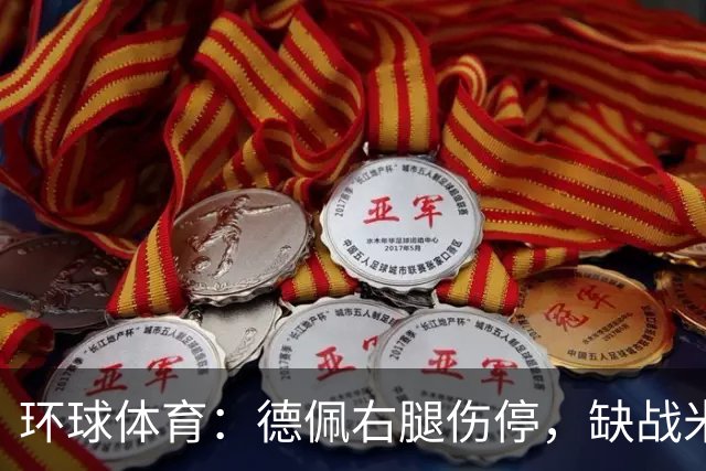 环球体育：德佩右腿伤停，缺战米拉索尔