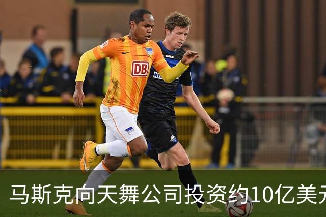马斯克向天舞公司投资约10亿美元 天舞债务规模接近800亿美元