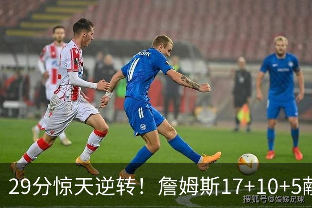 29分惊天逆转！詹姆斯17+10+5献关键抢断 携手三巨头疯狂庆祝